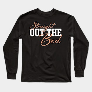 Straight Out The Bed - Funny Pajama Top Long Sleeve T-Shirt